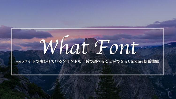 Webサイトで使われているフォントを3秒で調べることができるChrome拡張機能の「WhatFont」を紹介するよ！